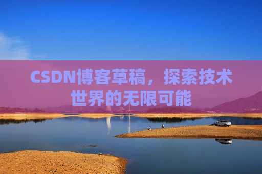 CSDN博客草稿，探索技术世界的无限可能
